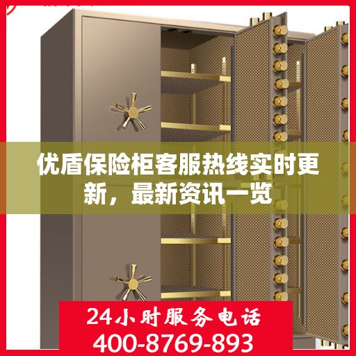 优盾保险柜客服热线实时更新，最新资讯一览