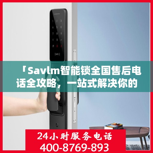 「Savlm智能锁全国售后电话全攻略，一站式解决你的售后需求」