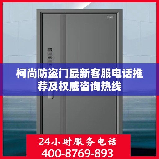 柯尚防盗门最新客服电话推荐及权威咨询热线