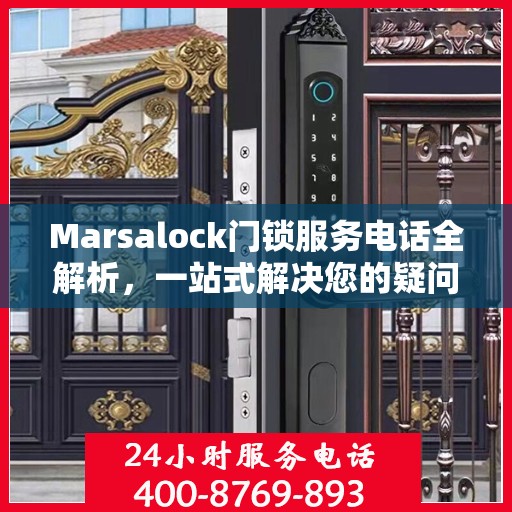 Marsalock门锁服务电话全解析，一站式解决您的疑问和需求