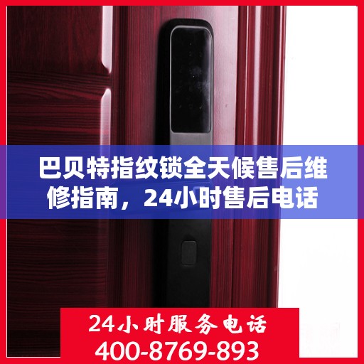 巴贝特指纹锁全天候售后维修指南，24小时售后电话全解析