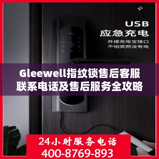 Gleewell指纹锁售后客服联系电话及售后服务全攻略