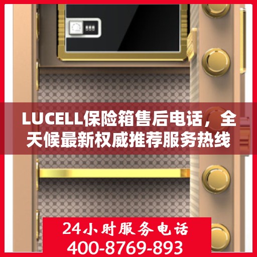 LUCELL保险箱售后电话，全天候最新权威推荐服务热线