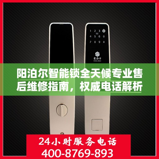 阳泊尔智能锁全天候专业售后维修指南，权威电话解析与指南