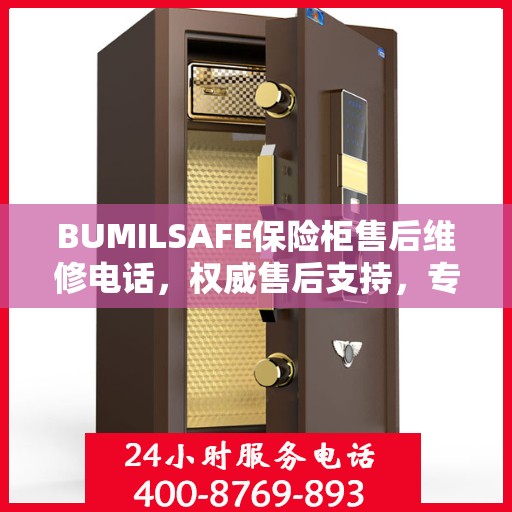 BUMILSAFE保险柜售后维修电话，权威售后支持，专业保障您的安全需求