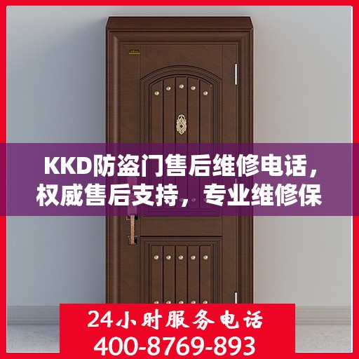 KKD防盗门售后维修电话，权威售后支持，专业维修保障安全之门