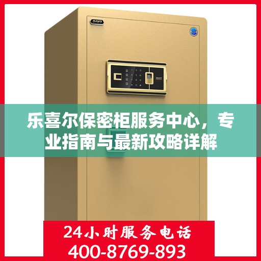 乐喜尔保密柜服务中心，专业指南与最新攻略详解