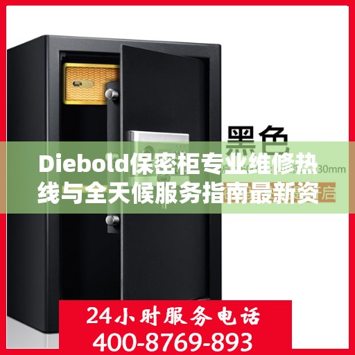 Diebold保密柜专业维修热线与全天候服务指南最新资讯