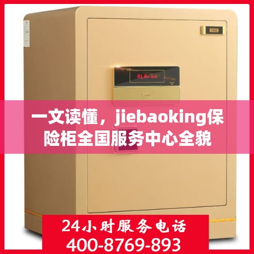 一文读懂，jiebaoking保险柜全国服务中心全貌