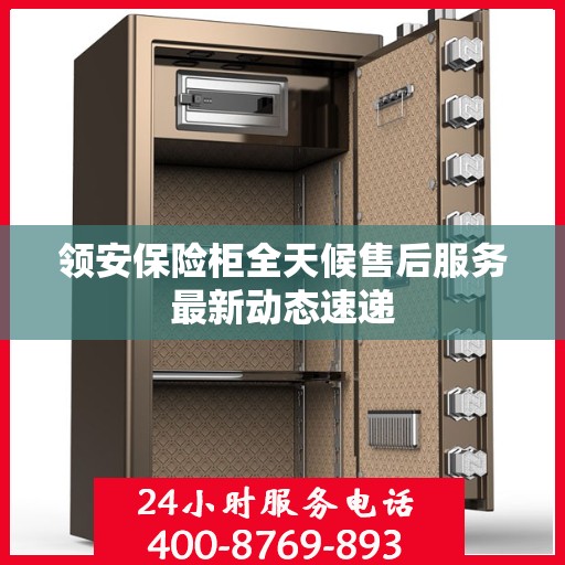 领安保险柜全天候售后服务最新动态速递