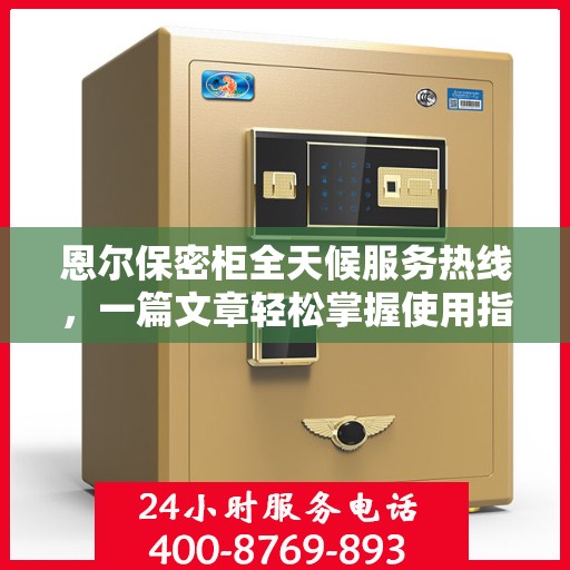恩尔保密柜全天候服务热线，一篇文章轻松掌握使用指南与售后支持