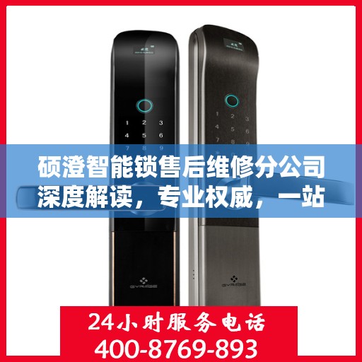 硕澄智能锁售后维修分公司深度解读，专业权威，一站式解决您的锁事烦恼