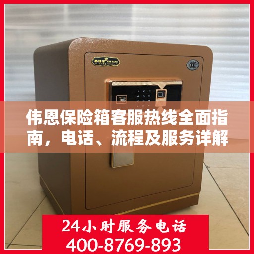 伟恩保险箱客服热线全面指南，电话、流程及服务详解