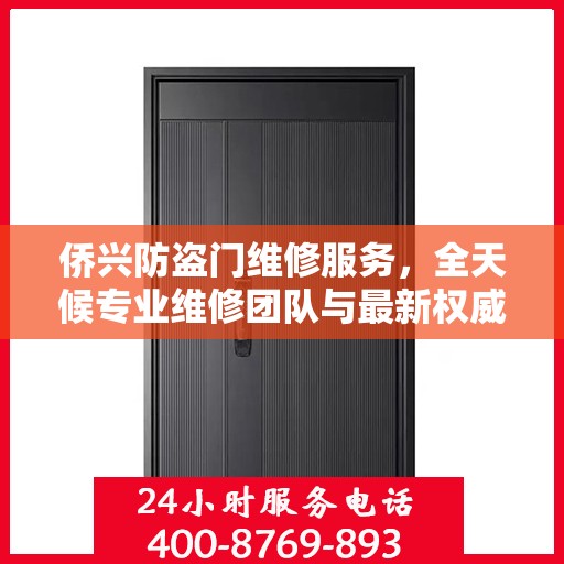 侨兴防盗门维修服务，全天候专业维修团队与最新权威推荐电话一网打尽