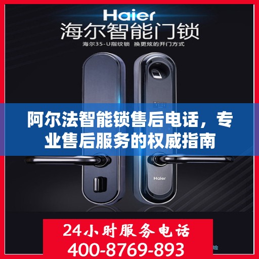 阿尔法智能锁售后电话，专业售后服务的权威指南