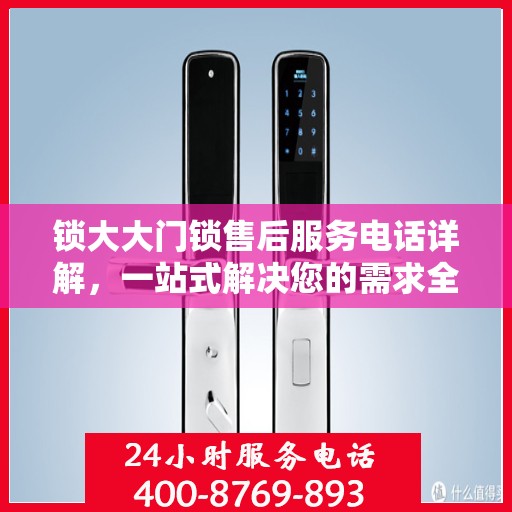 锁大大门锁售后服务电话详解，一站式解决您的需求全攻略