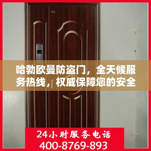哈勃欧曼防盗门，全天候服务热线，权威保障您的安全之门