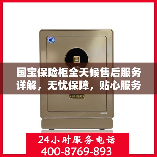 国宝保险柜全天候售后服务详解，无忧保障，贴心服务一文读懂