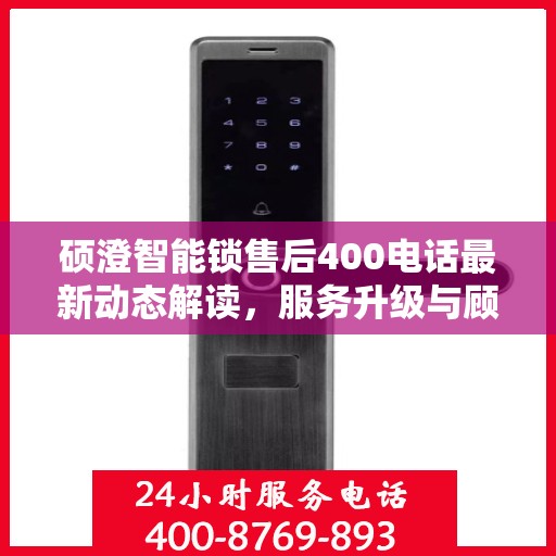 硕澄智能锁售后400电话最新动态解读，服务升级与顾客关怀新篇章