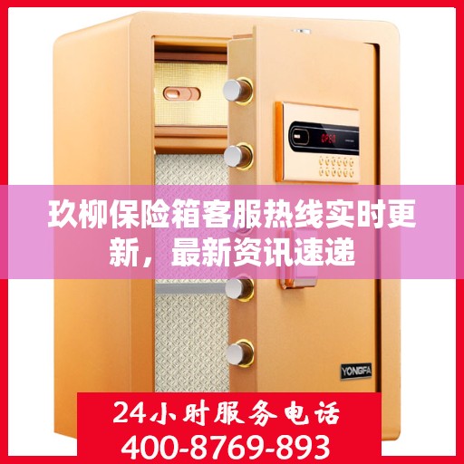 玖柳保险箱客服热线实时更新，最新资讯速递