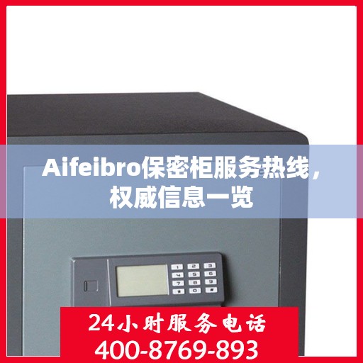 Aifeibro保密柜服务热线，权威信息一览