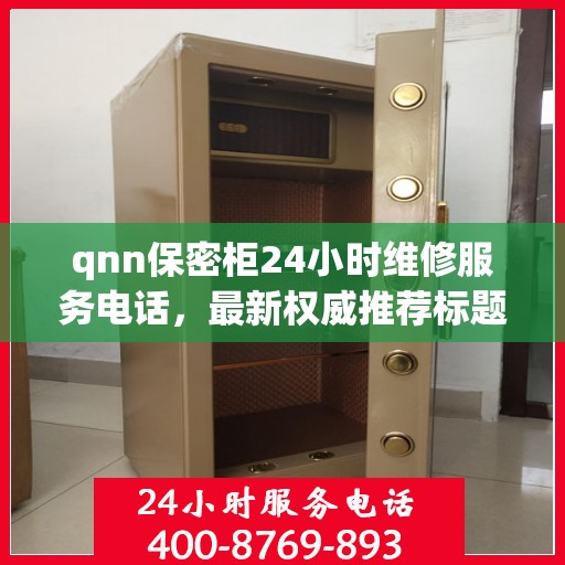 qnn保密柜24小时维修服务电话，最新权威推荐标题
