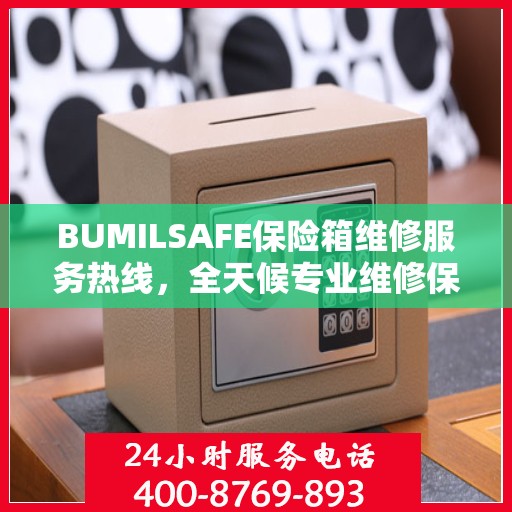 BUMILSAFE保险箱维修服务热线，全天候专业维修保障，权威维修信息随时在线解答
