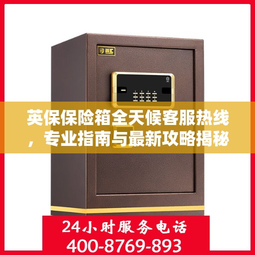 英保保险箱全天候客服热线，专业指南与最新攻略揭秘