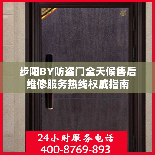 步阳BY防盗门全天候售后维修服务热线权威指南