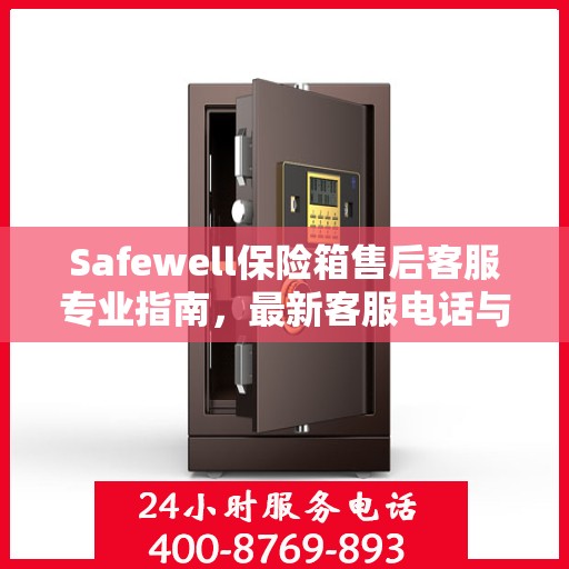 Safewell保险箱售后客服专业指南，最新客服电话与售后攻略