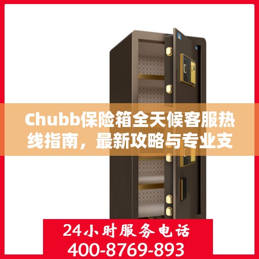 Chubb保险箱全天候客服热线指南，最新攻略与专业支持