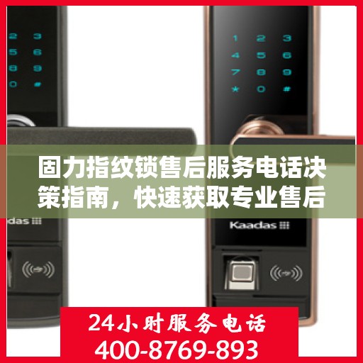 固力指纹锁售后服务电话决策指南，快速获取专业售后支持联系方式！