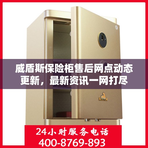 威盾斯保险柜售后网点动态更新，最新资讯一网打尽