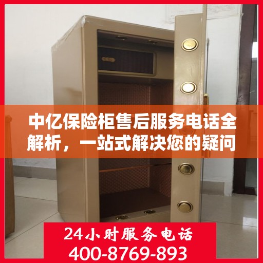 中亿保险柜售后服务电话全解析，一站式解决您的疑问与需求