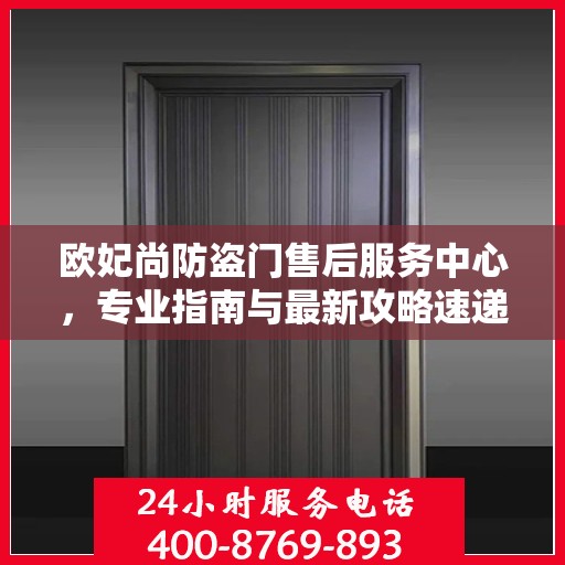 欧妃尚防盗门售后服务中心，专业指南与最新攻略速递