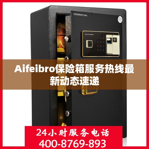 Aifeibro保险箱服务热线最新动态速递