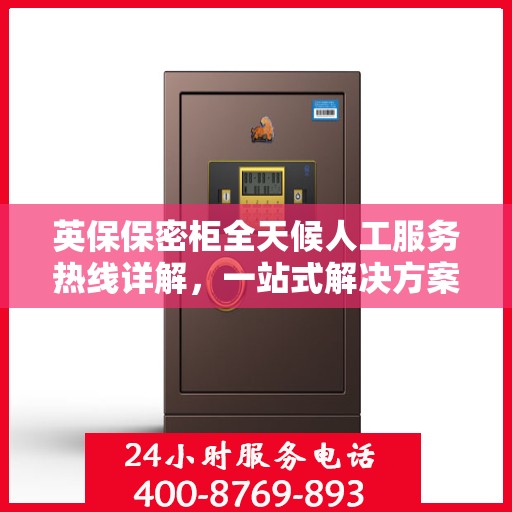 英保保密柜全天候人工服务热线详解，一站式解决方案，保障您的安全需求