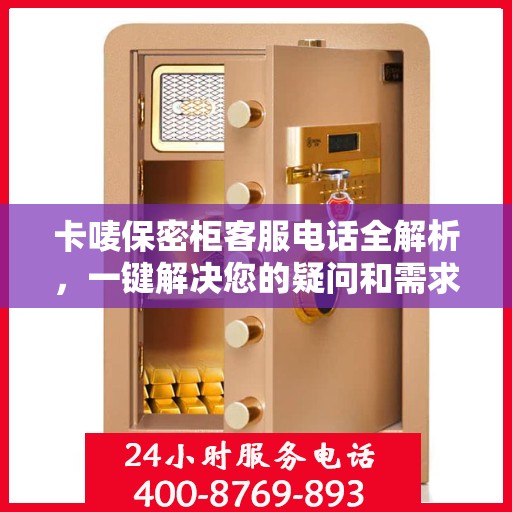 卡唛保密柜客服电话全解析，一键解决您的疑问和需求