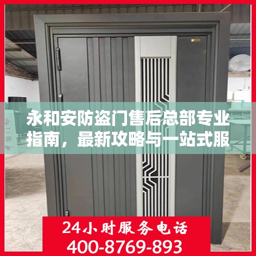 永和安防盗门售后总部专业指南，最新攻略与一站式服务体验
