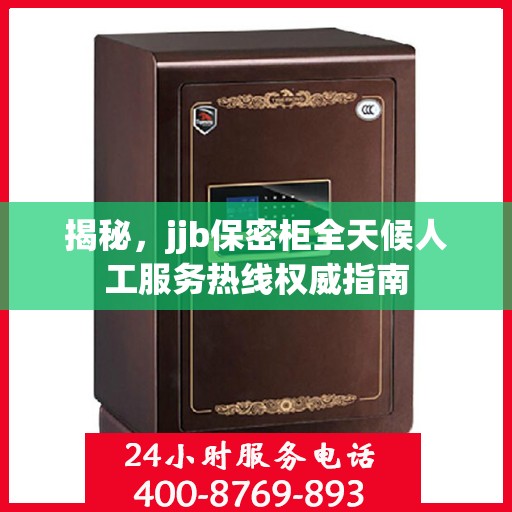揭秘，jjb保密柜全天候人工服务热线权威指南
