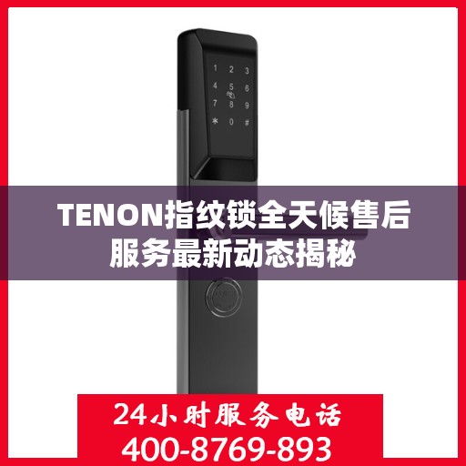 TENON指纹锁全天候售后服务最新动态揭秘