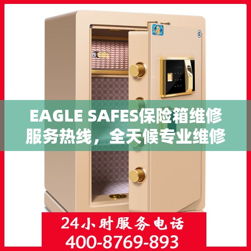 EAGLE SAFES保险箱维修服务热线，全天候专业维修，权威保障安全