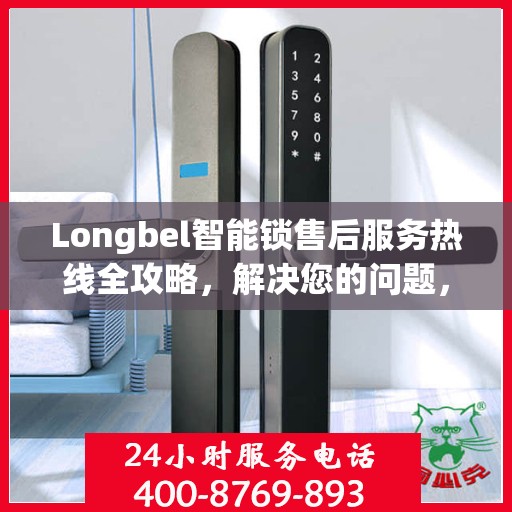 Longbel智能锁售后服务热线全攻略，解决您的问题，保障您的权益