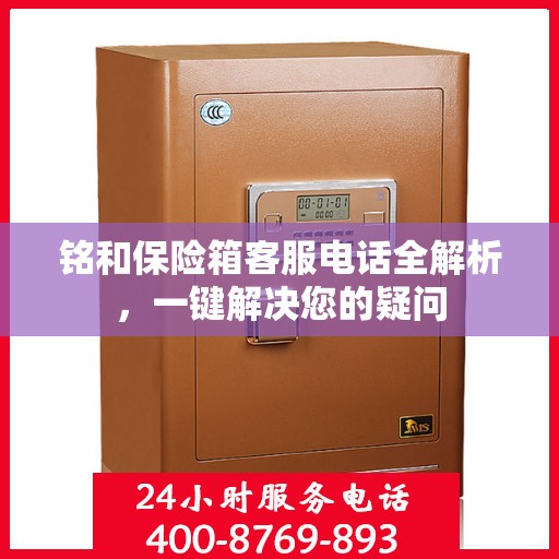 铭和保险箱客服电话全解析，一键解决您的疑问