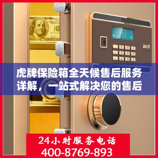 虎牌保险箱全天候售后服务详解，一站式解决您的售后需求