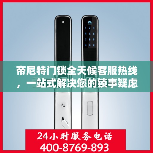 帝尼特门锁全天候客服热线，一站式解决您的锁事疑虑