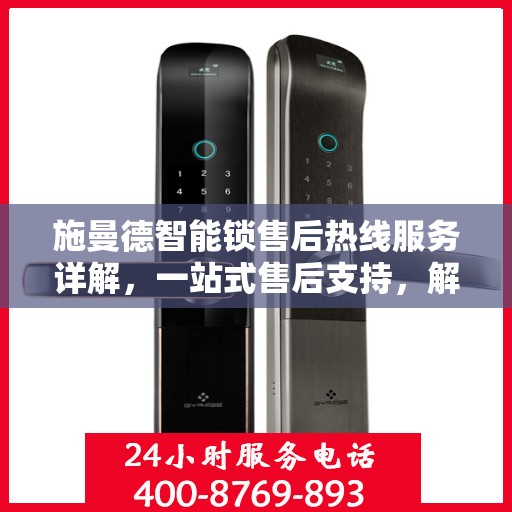 施曼德智能锁售后热线服务详解，一站式售后支持，解决您的所有问题