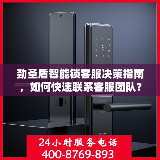劲圣盾智能锁客服决策指南，如何快速联系客服团队？