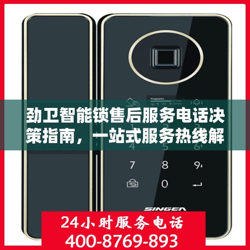劲卫智能锁售后服务电话决策指南，一站式服务热线解析