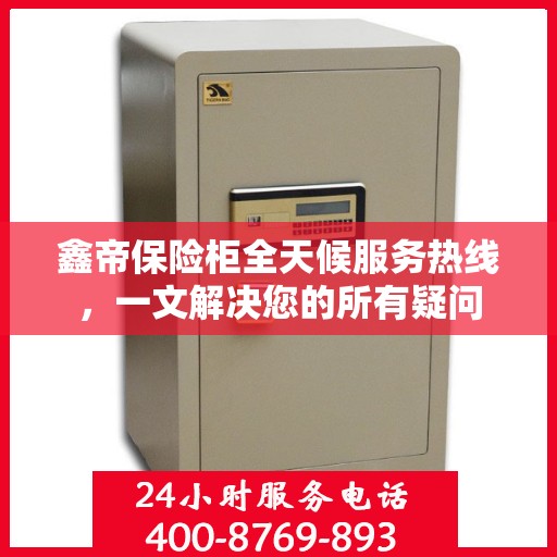鑫帝保险柜全天候服务热线，一文解决您的所有疑问